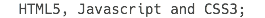 HTML5, Javascript and CSS3; 